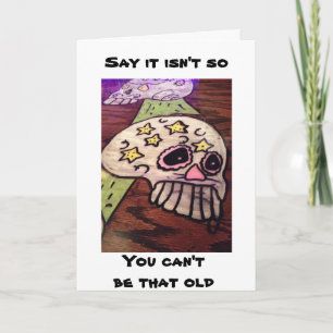 ANGRY SKELETON SAYS YOU CANNOT BE THAT OLD CARD