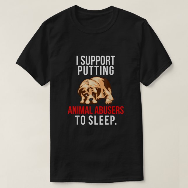 Animal Abuse Awareness Dog I Support Animal Abuser T-Shirt (Design Front)