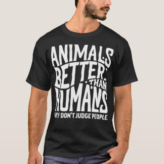 animals are better than human they dont judge peop T-Shirt