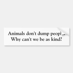 Animals don't dump people. Why can't we be as k... Bumper Sticker