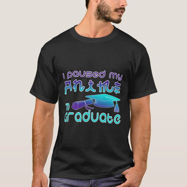 Anime Graduation Ideas I Paused My Anime To Gradua T-Shirt (Front)