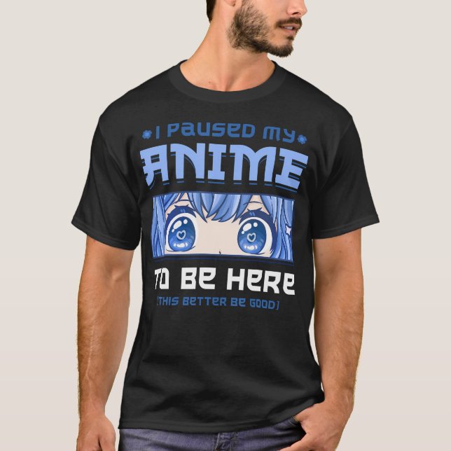 Anime I Paused My Anime To Be Here T-Shirt (Front)