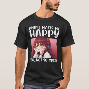 Anime Makes Me Happy You Not So Much Anime Japanes T-Shirt