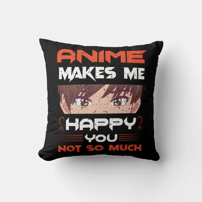 Anime Makes Me Happy You Not So Much Cushion (Front)