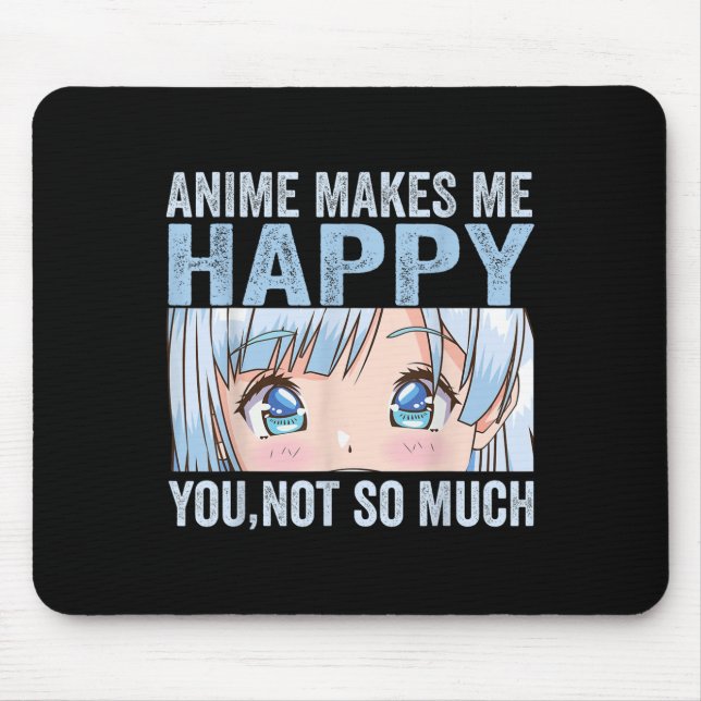 Anime Makes Me Happy You Not So Much Funny Anime L Mouse Mat (Front)