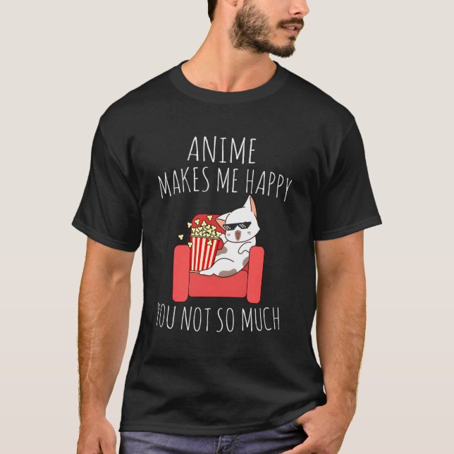 Anime Makes Me Happy You Not So Much Kawaii Anime  T-Shirt (Front)
