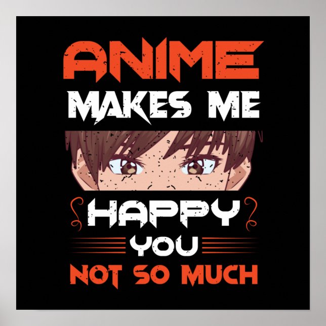 Anime Makes Me Happy You Not So Much Poster (Front)