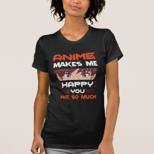 Anime Makes Me Happy You Not So Much T-Shirt