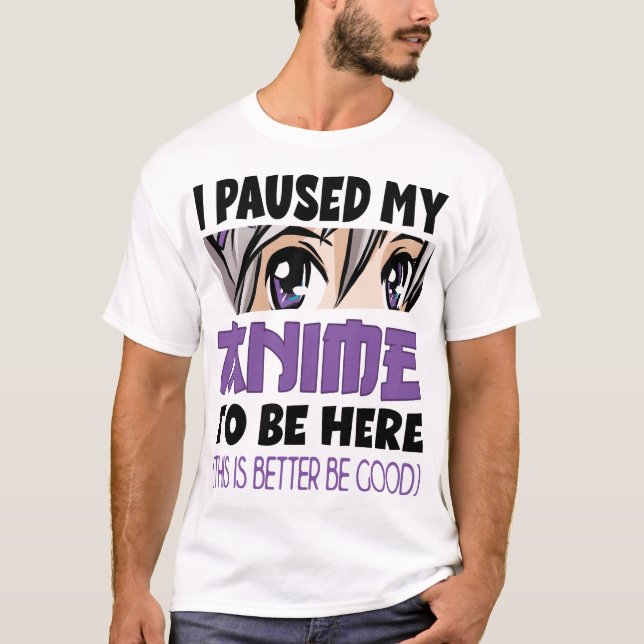 Anime Merch I paused my Anime to be here Anime T-Shirt (Front)