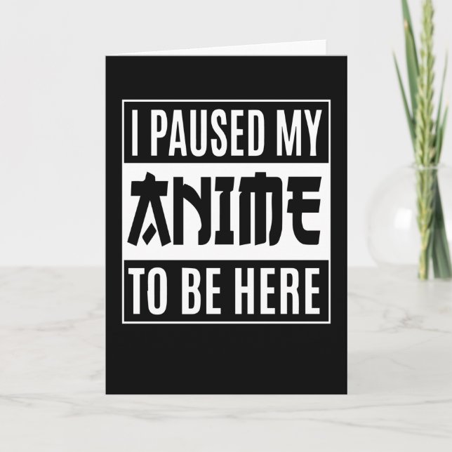 Anime Quote Design | I Paused My Anime To Be Here Card (Front)