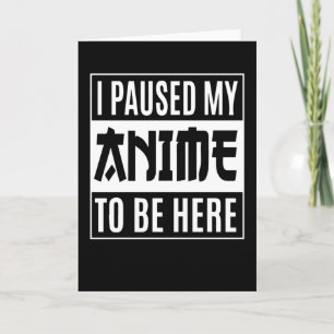 Anime Quote Design   I Paused My Anime To Be Here Card