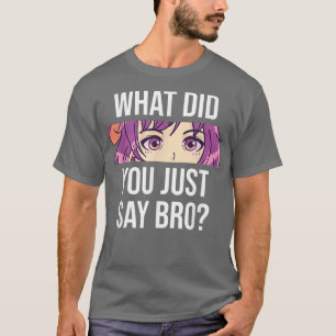 Anime What Did You Just Say Bro Cute Anime Girl Ey T-Shirt