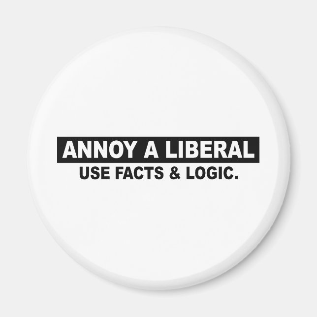 ANNOY A LIBERAL- USE FACTS AND LOGIC MAGNET (Front)