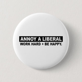 ANNOY A LIBERAL- WORK HARD AND BE HAPPY 6 CM ROUND BADGE