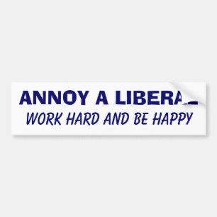 Annoy a Liberal - Work Hard and Be Happy Bumper Sticker