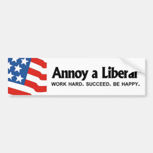 Annoy a Liberal - Work hard. Succeed. Be Happy Bumper Sticker