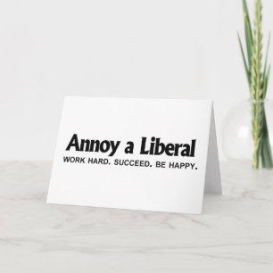 Annoy a Liberal - Work hard. Succeed. Be Happy Card