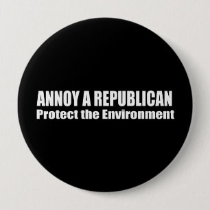 ANNOY A REPUBLICAN. PROTECT THE EARTH. 10 CM ROUND BADGE