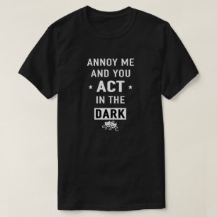 Annoy me and you act in the dark T-Shirt
