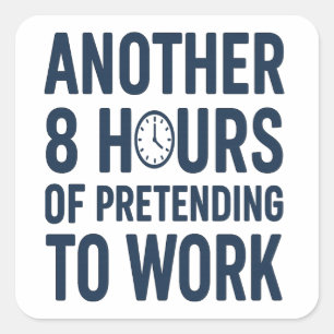 Another 8 Hours of Pretending to Work Funny Work Square Sticker