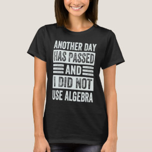 Another Day Has Passed And I Did Not Use Algebra T-Shirt