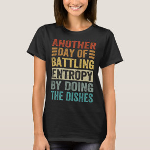 Another Day Of Battling Entropy By Doing The Dishe T-Shirt