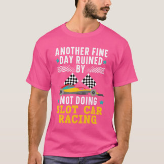 Another Day Ruined By Not Doing Slot Car Racing gi T-Shirt