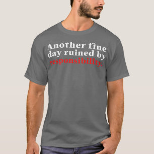 Another Fine Day Ruined By Responsibility 13 T-Shirt