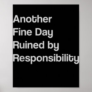 Another Fine Day Ruined By Responsibility Poster