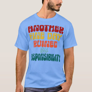 Another Fine Day Ruined By Responsibility vintage T-Shirt