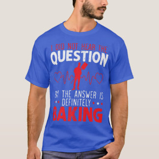 Answer Is Definitely Baking Baker Bake Pastries Ba T-Shirt