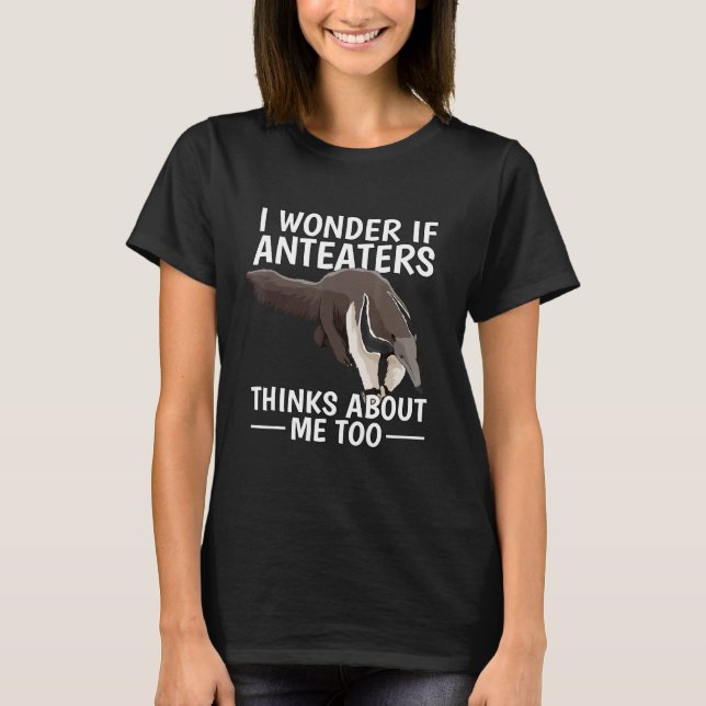 Ant Bear I Wonder If Anteaters Think About Me Too  T-Shirt (Front)