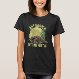 Ant Nobody Got Time For That Pun For An Anteater   T-Shirt