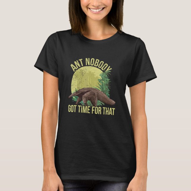 Ant Nobody Got Time For That Pun For An Anteater   T-Shirt (Front)