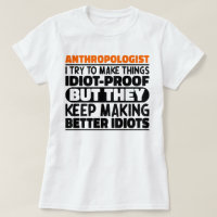 Anthropologist I Try To Make Things Idiot Funny 