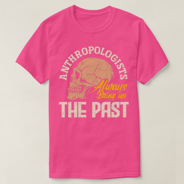 Anthropology Anthropologists Always Bring Up The P T-Shirt (Design Front)