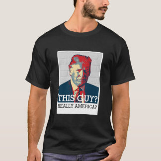 Anti Donald Trump | This Guy? Really America? T-Shirt