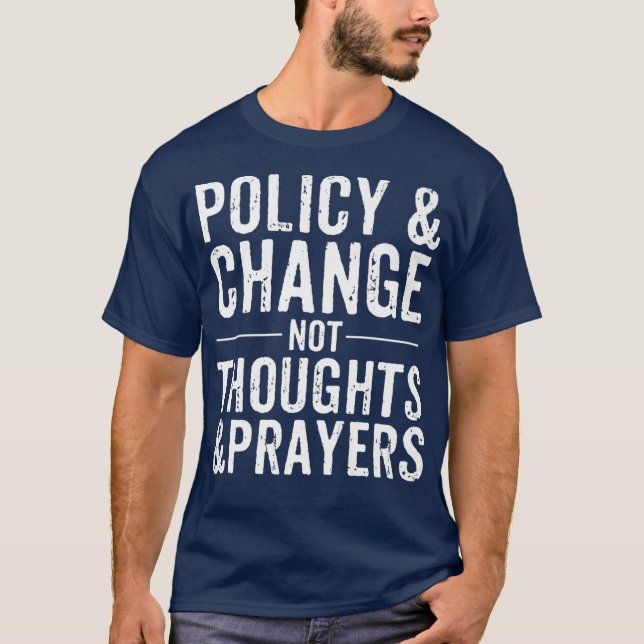 Anti Gun Policy  Change Not Thoughts  Prayers T-Shirt (Front)