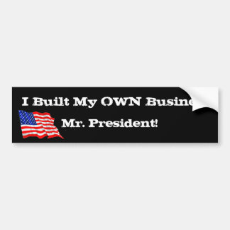 Anti Obama I Built My Own Business Mr. President! Bumper Sticker