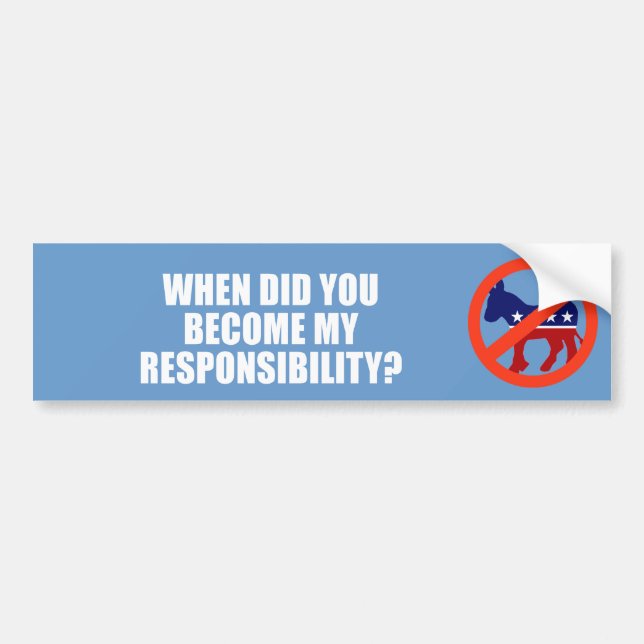 ANTI-OBAMA- When did you become my responsibility Bumper Sticker (Front)