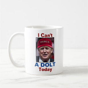 Anti President Donald Trump I Can't A Dolt Today Coffee Mug