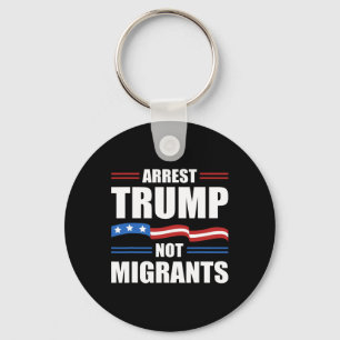 Anti Trump - Arrest Trump Not Migrants Funny Polit Key Ring