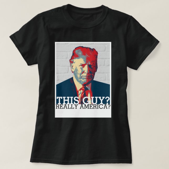 Anti Trump Campaign | This Guy? Really America? T-Shirt (Design Front)