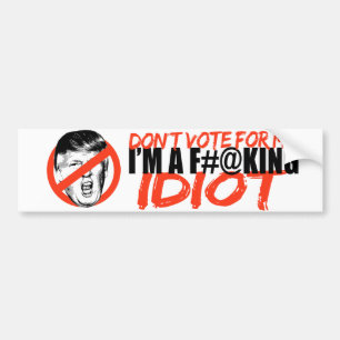 Anti-Trump - Don't vote for me I'm an Idiot -.png Bumper Sticker