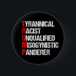 Anti Trump Funny Acronym 6 Cm Round Badge<br><div class="desc">Anti Trump Funny Acronym buttons which features a word poem describing his character: tyrannical,  racist,  unqualified,  misogynistic panderer. Resist this president and continue to support the resistance efforts for equal rights and basic human decency in America. Fight for freedom in our country for all races and genders.</div>