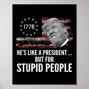 Anti Trump Hes Like A President But For Stupid Peo Poster
