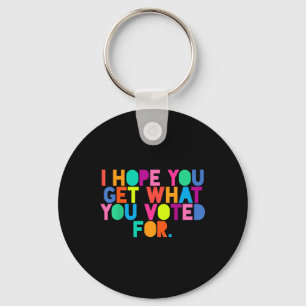 Anti-trump I Hope You Get What You Voted For Resis Key Ring