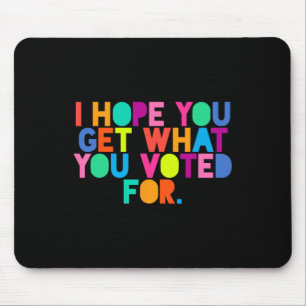 Anti-trump I Hope You Get What You Voted For Resis Mouse Mat
