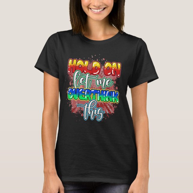 Anxiety Queen  Hold on Let Me Overthink This Quote T-Shirt (Front)