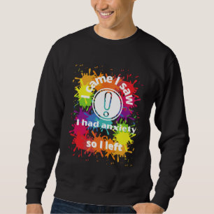 anxiety saying I came I saw I had anxiety so I lef Sweatshirt